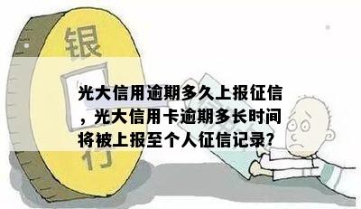 光大信用逾期多久上报征信，光大信用卡逾期多长时间将被上报至个人征信记录？