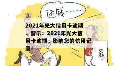 2021年光大信用卡逾期，警示：2021年光大信用卡逾期，影响您的信用记录！