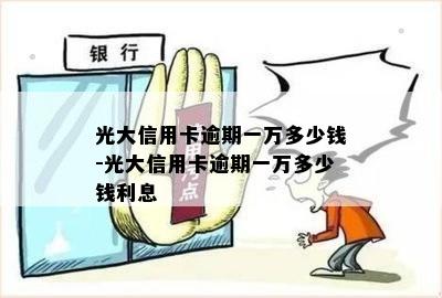 光大信用卡逾期一万多少钱-光大信用卡逾期一万多少钱利息