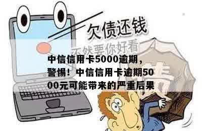 中信信用卡5000逾期，警惕！中信信用卡逾期5000元可能带来的严重后果