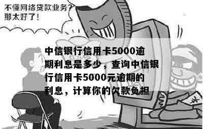 中信银行信用卡5000逾期利息是多少，查询中信银行信用卡5000元逾期的利息，计算你的欠款负担