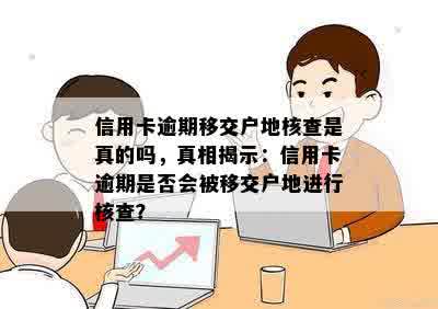 信用卡逾期移交户地核查是真的吗，真相揭示：信用卡逾期是否会被移交户地进行核查？