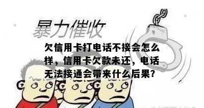 欠信用卡打电话不接会怎么样，信用卡欠款未还，电话无法接通会带来什么后果？