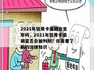 2021年信用卡逾期会坐牢吗，2021年信用卡逾期是否会被判刑？你需要了解的法律知识