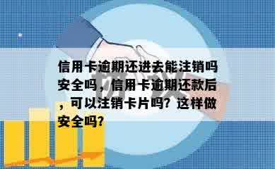 信用卡逾期还进去能注销吗安全吗，信用卡逾期还款后，可以注销卡片吗？这样做安全吗？