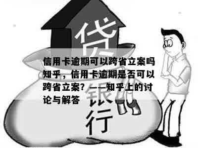 信用卡逾期可以跨省立案吗知乎，信用卡逾期是否可以跨省立案？——知乎上的讨论与解答