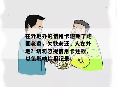 在外地办的信用卡逾期了跑回老家，欠款未还，人在外地？切勿忽视信用卡还款，以免影响信用记录！