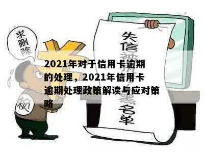 2021年对于信用卡逾期的处理，2021年信用卡逾期处理政策解读与应对策略