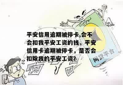 平安信用逾期被停卡,会不会扣我平安工资的钱，平安信用卡逾期被停卡，是否会扣除我的平安工资？