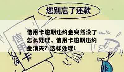 信用卡逾期违约金突然没了怎么处理，信用卡逾期违约金消失？这样处理！