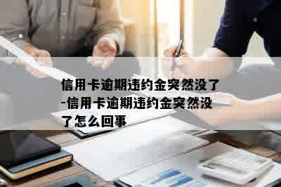 信用卡逾期违约金突然没了-信用卡逾期违约金突然没了怎么回事