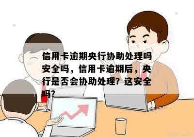 信用卡逾期央行协助处理吗安全吗，信用卡逾期后，央行是否会协助处理？这安全吗？