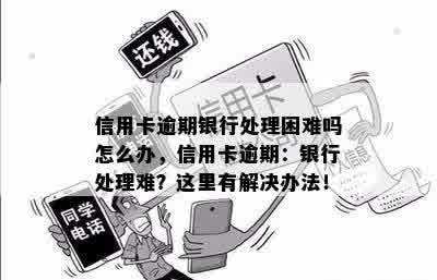 信用卡逾期银行处理困难吗怎么办，信用卡逾期：银行处理难？这里有解决办法！