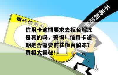 信用卡逾期要求去柜台解冻是真的吗，警惕！信用卡逾期是否需要前往柜台解冻？真相大揭秘！