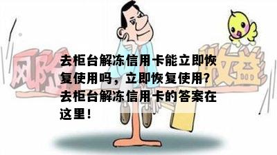 去柜台解冻信用卡能立即恢复使用吗，立即恢复使用？去柜台解冻信用卡的答案在这里！