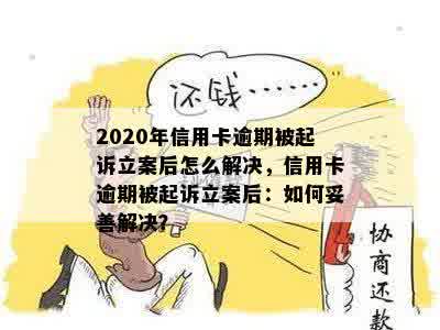 2020年信用卡逾期被起诉立案后怎么解决，信用卡逾期被起诉立案后：如何妥善解决？