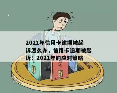 2021年信用卡逾期被起诉怎么办，信用卡逾期被起诉：2021年的应对策略