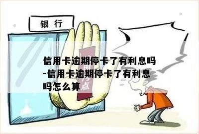 信用卡逾期停卡了有利息吗-信用卡逾期停卡了有利息吗怎么算