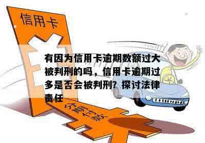 有因为信用卡逾期数额过大被判刑的吗，信用卡逾期过多是否会被判刑？探讨法律责任