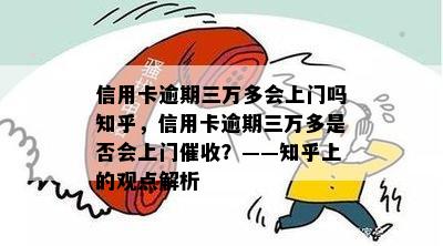 信用卡逾期三万多会上门吗知乎，信用卡逾期三万多是否会上门催收？——知乎上的观点解析