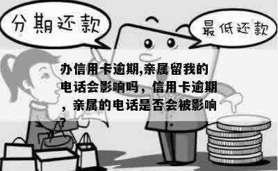 办信用卡逾期,亲属留我的电话会影响吗，信用卡逾期，亲属的电话是否会被影响？