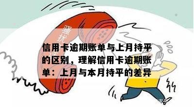 信用卡逾期账单与上月持平的区别，理解信用卡逾期账单：上月与本月持平的差异