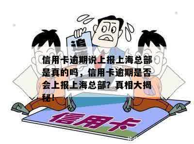 信用卡逾期说上报上海总部是真的吗，信用卡逾期是否会上报上海总部？真相大揭秘！