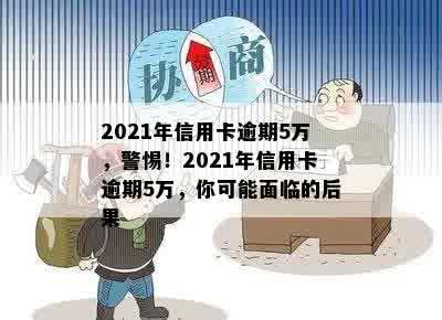 2021年信用卡逾期5万，警惕！2021年信用卡逾期5万，你可能面临的后果