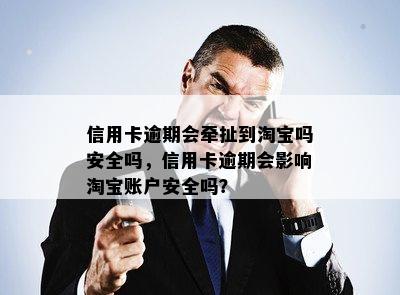 信用卡逾期会牵扯到淘宝吗安全吗，信用卡逾期会影响淘宝账户安全吗？