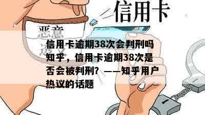 信用卡逾期38次会判刑吗知乎，信用卡逾期38次是否会被判刑？——知乎用户热议的话题