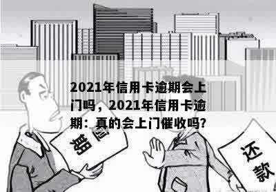 2021年信用卡逾期会上门吗，2021年信用卡逾期：真的会上门催收吗？