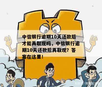 中信银行逾期10天还款后才能再取现吗，中信银行逾期10天还款后再取现？答案在这里！