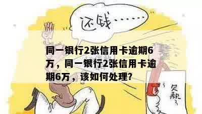 同一银行2张信用卡逾期6万，同一银行2张信用卡逾期6万，该如何处理？