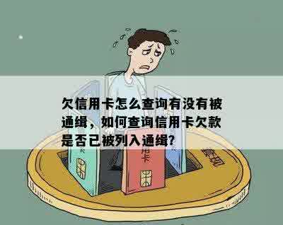 欠信用卡怎么查询有没有被通缉，如何查询信用卡欠款是否已被列入通缉？