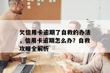 欠信用卡逾期了自救的办法，信用卡逾期怎么办？自救攻略全解析