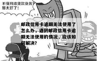 邮政信用卡逾期无法使用了怎么办，遇到邮政信用卡逾期无法使用的情况，应该如何解决？