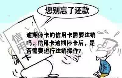 逾期停卡的信用卡需要注销吗，信用卡逾期停卡后，是否需要进行注销操作？