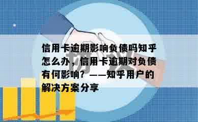 信用卡逾期影响负债吗知乎怎么办，信用卡逾期对负债有何影响？——知乎用户的解决方案分享