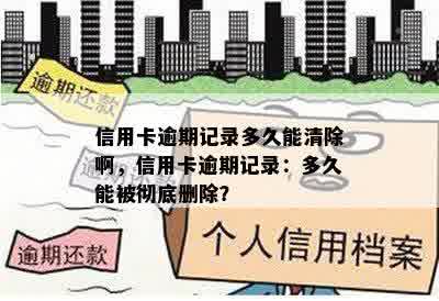 信用卡逾期记录多久能清除啊，信用卡逾期记录：多久能被彻底删除？