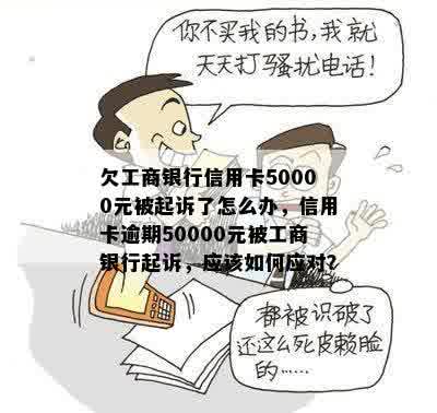 欠工商银行信用卡50000元被起诉了怎么办，信用卡逾期50000元被工商银行起诉，应该如何应对？