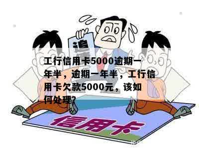 工行信用卡5000逾期一年半，逾期一年半，工行信用卡欠款5000元，该如何处理？