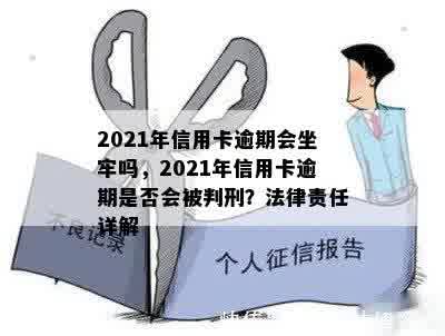 2021年信用卡逾期会坐牢吗，2021年信用卡逾期是否会被判刑？法律责任详解