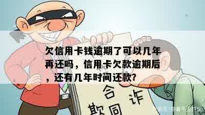 欠信用卡钱逾期了可以几年再还吗，信用卡欠款逾期后，还有几年时间还款？