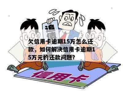 欠信用卡逾期15万怎么还款，如何解决信用卡逾期15万元的还款问题？