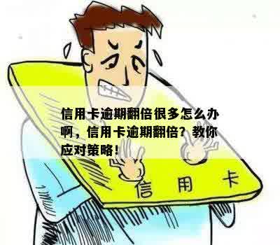 信用卡逾期翻倍很多怎么办啊，信用卡逾期翻倍？教你应对策略！