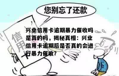 兴业信用卡逾期暴力催收吗是真的吗，揭秘真相：兴业信用卡逾期后是否真的会进行暴力催收？