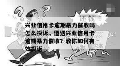 兴业信用卡逾期暴力催收吗怎么投诉，遭遇兴业信用卡逾期暴力催收？教你如何有效投诉