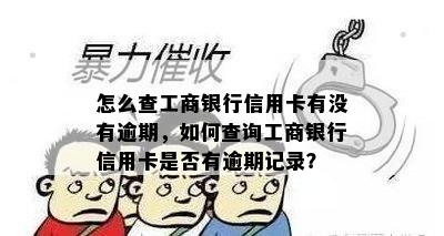 怎么查工商银行信用卡有没有逾期，如何查询工商银行信用卡是否有逾期记录？