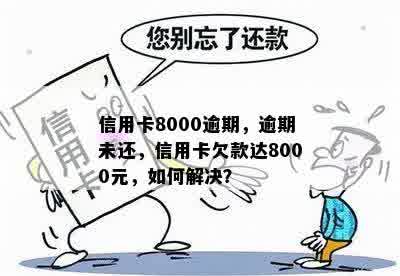 信用卡8000逾期，逾期未还，信用卡欠款达8000元，如何解决？