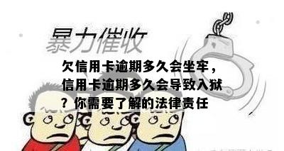 欠信用卡逾期多久会坐牢，信用卡逾期多久会导致入狱？你需要了解的法律责任